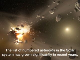 The list of numbered asteroids in the Solar
system has grown significantly in recent years.
 