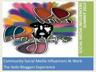 SUMMIT 2013
                                        SOCIAL MEDIA INFLUENCERS
Community Social Media Influencers At Work:
The Iloilo Bloggers Experience
 