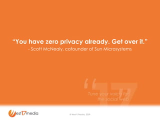 “You have zero privacy already. Get over it.” - Scott McNealy, cofounder of Sun Microsystems © West17Media, 2009 
