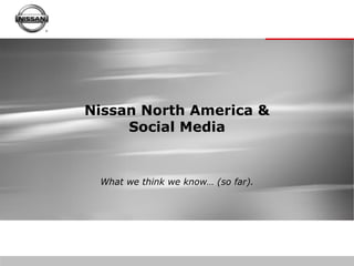 Nissan North America &
     Social Media


 What we think we know… (so far).
 