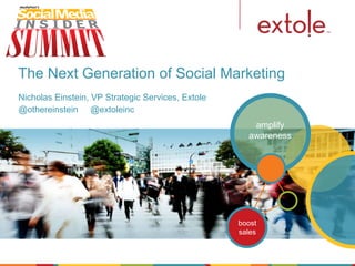 The Next Generation of Social Marketing
Nicholas Einstein, VP Strategic Services, Extole
@othereinstein @extoleinc
                                                      amplify
                                                     awareness




                                                   boost
                                                   sales
 
