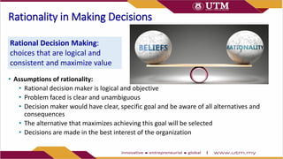 Rationality in Making Decisions
• Assumptions of rationality:
• Rational decision maker is logical and objective
• Problem...