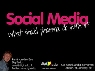 Social Media?
       rma do with it
what should pha


 René van den Bos
 DigiRedo
 rene@digiredo.nl        SMI Social Media in Pharma
 Twitter: renedigiredo     London, 26 January, 2011
 