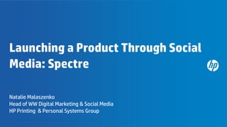 Launching a Product Through Social
Media: Spectre

Natalie Malaszenko
Head of WW Digital Marketing & Social Media
HP Printing & Personal Systems Group
1   © Copyright 2012 Hewlett-Packard Development Company, L.P. The information contained herein is subject to change without notice.
 