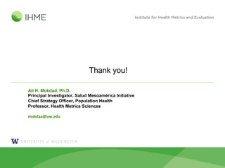 Ali H. Mokdad, Ph.D.
Principal Investigator, Salud Mesoamérica Initiative
Chief Strategy Officer, Population Health
Professor, Health Metrics Sciences
mokdaa@uw.edu
Thank you!
 