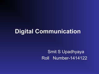 Digital Communication
Smit S Upadhyaya
Roll Number-1414122
 