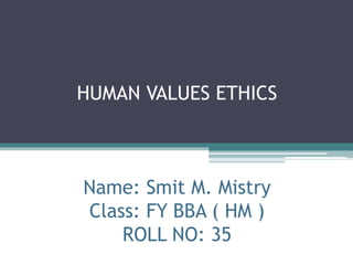 HUMAN VALUES ETHICS
Name: Smit M. Mistry
Class: FY BBA ( HM )
ROLL NO: 35
 