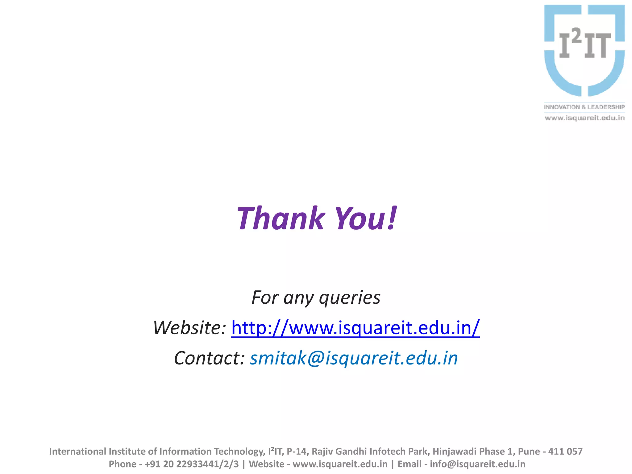 Thank You!
For any queries
Website: http://www.isquareit.edu.in/
Contact: smitak@isquareit.edu.in
International Institute of Information Technology, I²IT, P-14, Rajiv Gandhi Infotech Park, Hinjawadi Phase 1, Pune - 411 057
Phone - +91 20 22933441/2/3 | Website - www.isquareit.edu.in | Email - info@isquareit.edu.in
 