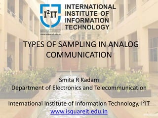 TYPES OF SAMPLING IN ANALOG
COMMUNICATION
Smita R Kadam
Department of Electronics and Telecommunication
International Institute of Information Technology, I²IT
www.isquareit.edu.in 1
 