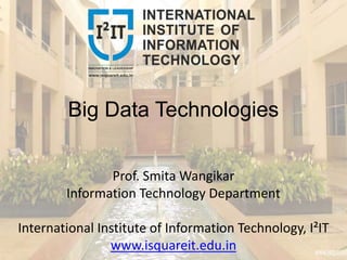 Big Data Technologies
Prof. Smita Wangikar
Information Technology Department
International Institute of Information Technology, I²IT
www.isquareit.edu.in
 