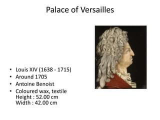 Palace of Versailles




•   Louis XIV (1638 - 1715)
•   Around 1705
•   Antoine Benoist
•   Coloured wax, textile
    Height : 52.00 cm
    Width : 42.00 cm
 