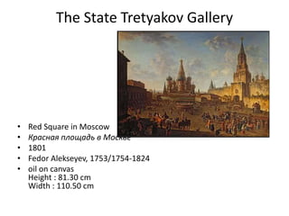 The State Tretyakov Gallery




•   Red Square in Moscow
•   Красная площадь в Москве
•   1801
•   Fedor Alekseyev, 1753/1754-1824
•   oil on canvas
    Height : 81.30 cm
    Width : 110.50 cm
 