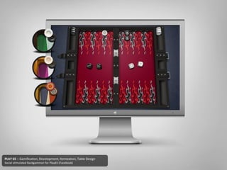 PLAY 65 – Gamification, Development, Itemization, Table Design
Social stimulated Backgammon for Play65 (Facebook)
 