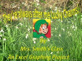 They’re always after me Lucky Charms! By  Mrs. Smith’s Class An Excel Graphing Project   