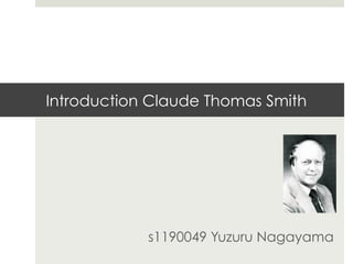 Introduction Claude Thomas Smith
s1190049 Yuzuru Nagayama
 