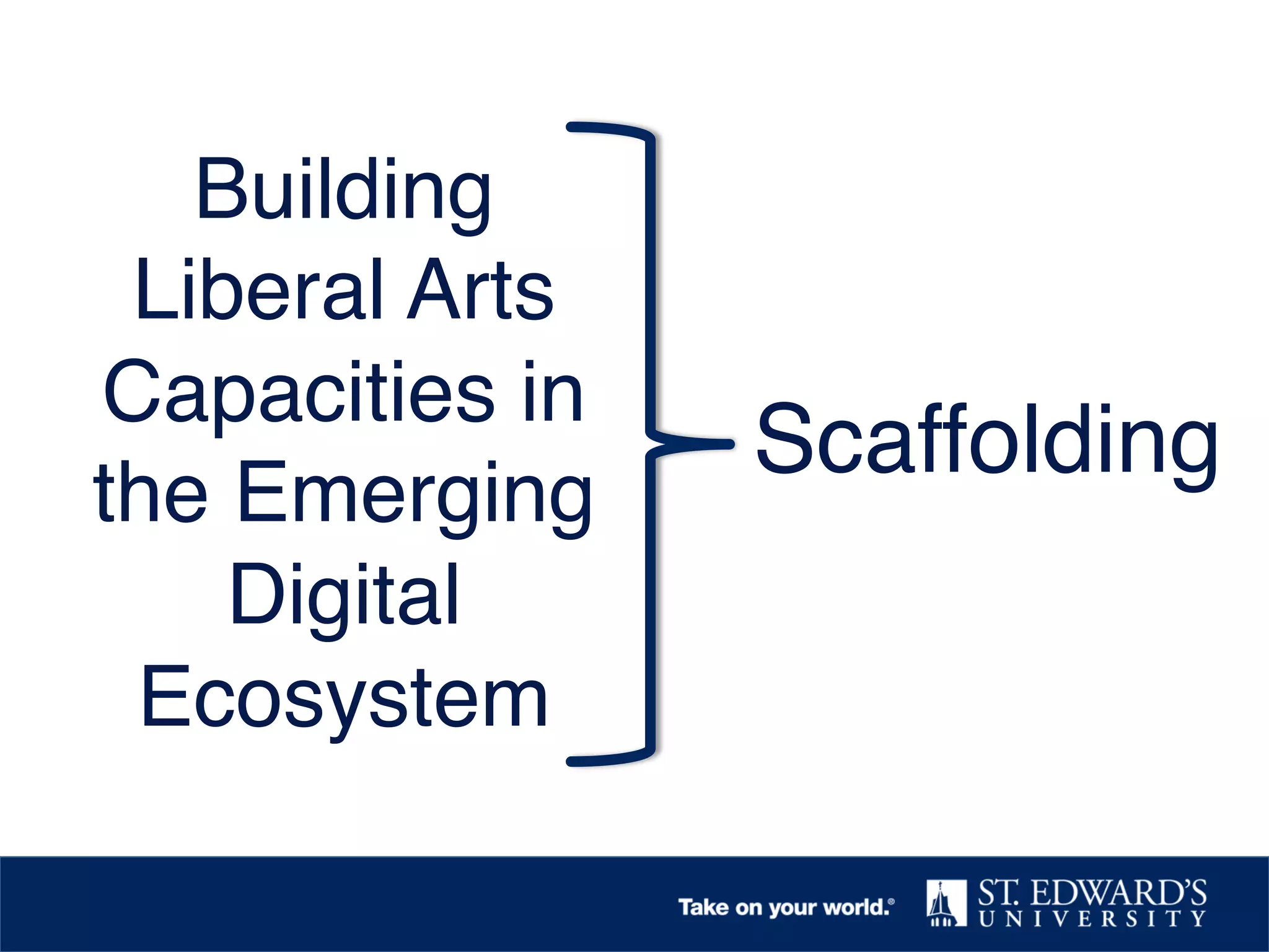 Building
Liberal Arts
Capacities in
the Emerging
Digital
Ecosystem!
Scaffolding!
 