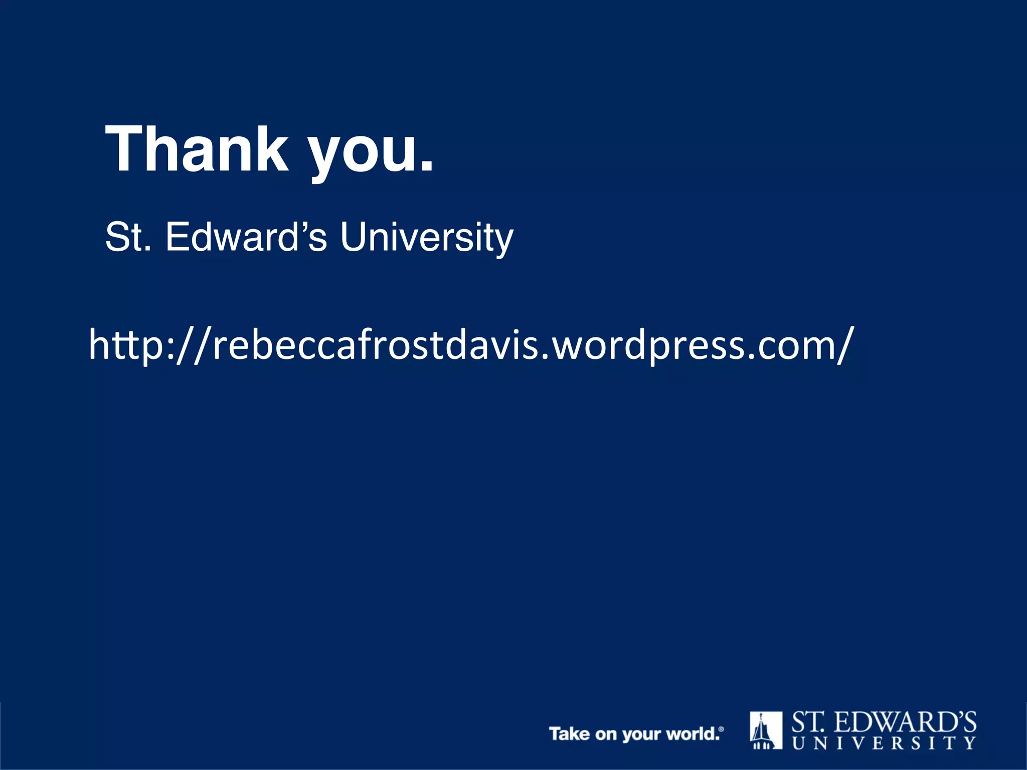 Thank you!
St. Edward’s University!
Thank you.!
St. Edward’s University!
Thank you.!
St. Edward’s University!
Thank you.!
St. Edward’s University!
Thank you.!
St. Edward’s University!
hNp://rebeccafrostdavis.wordpress.com/	
  	
  
 