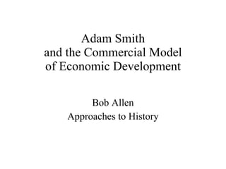 Adam Smith and the Commercial Model of Economic Development Bob Allen Approaches to History 