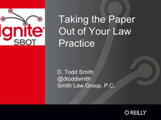Taking the Paper
Out of Your Law
Practice
D. Todd Smith
@dtoddsmith
Smith Law Group, P.C.
 