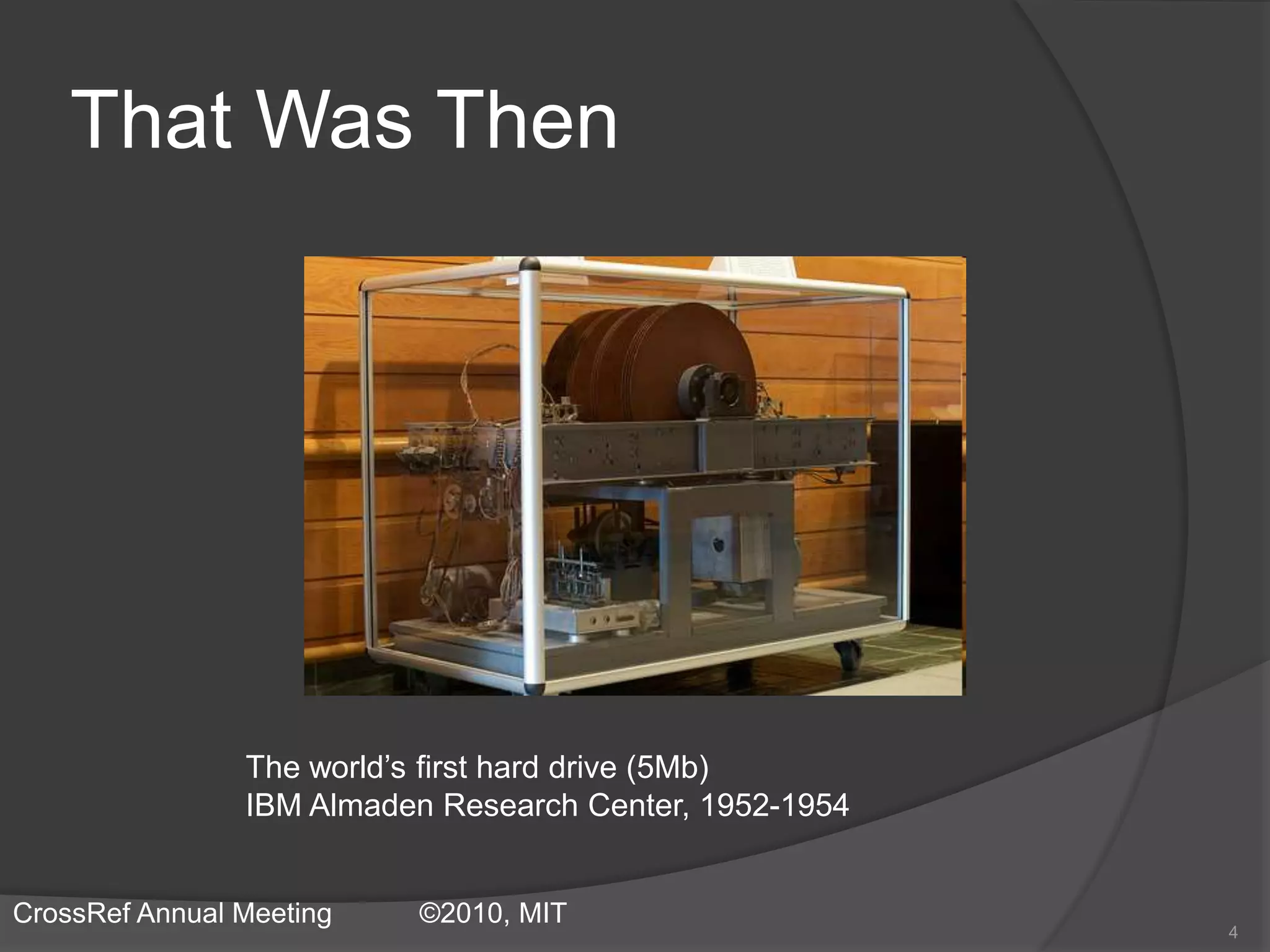 The world’s first hard drive (5Mb)
IBM Almaden Research Center, 1952-1954
That Was Then
4
CrossRef Annual Meeting ©2010, MIT
 
