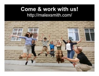 Come & work with us!
http://malexsmith.com/
Chris Ho
 