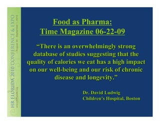 Food as Pharma:
    Time Magazine 06-22-09
   “There is an overwhelmingly strong
  database of studies suggesting that the
quality of calories we eat has a high impact
 on our well-being and our risk of chronic
           disease and longevity.”

                    Dr. David Ludwig
                    Children’s Hospital, Boston
 