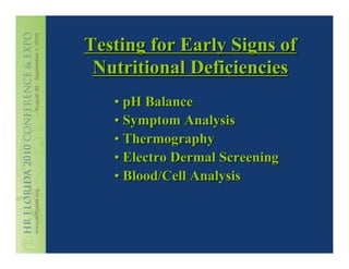 Testing for Early Signs of
 Nutritional Deficiencies
   • pH Balance
   • Symptom Analysis
   • Thermography
   • Electro Dermal Screening
   • Blood/Cell Analysis
 