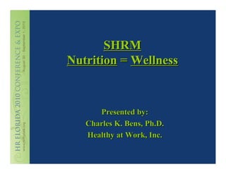 SHRM
Nutrition = Wellness



      Presented by:
   Charles K. Bens, Ph.D.
   Healthy at Work, Inc.
 