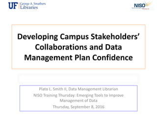 Developing Campus Stakeholders’
Collaborations and Data
Management Plan Confidence
Plato L. Smith II, Data Management Libr...
