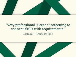 “Very professional. Great at screening to
connect skills with requirements.”
Joshua H – April 19, 2017
 