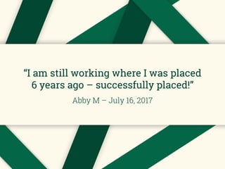 “I am still working where I was placed
6 years ago – successfully placed!”
Abby M – July 16, 2017
 