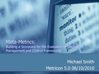 Meta-Metrics: Building a Scorecard for the Evaluation of Security Management and Control Frameworks ,[object Object],[object Object],Meta-Metrics: Building a Scorecard for the Evaluation of Security Management and Control Frameworks 