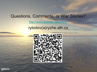 <ul><li>Questions, Comments, or War Stories? </li></ul><ul><li>http://www.guerilla-ciso.com/   </li></ul><ul><li>rybolov(a...