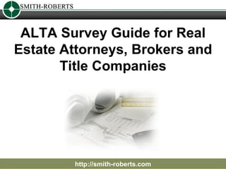 ALTA Survey Guide for Real Estate Attorneys, Brokers and Title Companies http://smith-roberts.com 