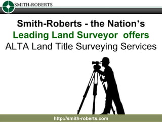 http://smith-roberts.com Smith-Roberts - the Nation ’ s  Leading Land Surveyor  offers  ALTA Land Title Surveying Services 