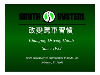 改變駕車習慣   Changing Driving Habits Since 1952 Smith System Driver Improvement Institute, Inc. Arlington, TX 76006 