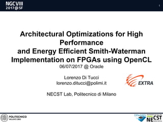 1
Architectural Optimizations for High
Performance
and Energy Efficient Smith-Waterman
Implementation on FPGAs using OpenCL
06/07/2017 @ Oracle
Lorenzo Di Tucci
lorenzo.ditucci@polimi.it
NECST Lab, Politecnico di Milano
 