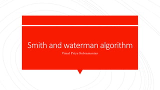 Smith and waterman algorithm
Vimal Priya Subramanian
 