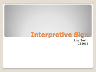 Interpretive Sign
            Lisa Smith
               CSE615
 