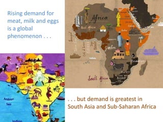 Rising demand for 
meat, milk and eggs 
is a global 
phenomenon . . . 
. . . but demand is greatest in 
South Asia and Sub...