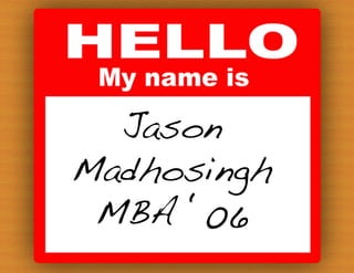 Jason !
Madhosingh!
 MBA ‘06!
 