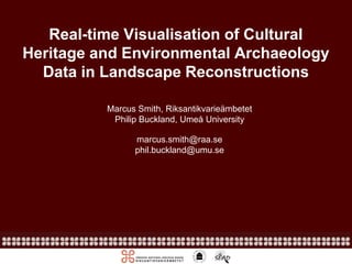 Real-time Visualisation of Cultural
Heritage and Environmental Archaeology
Data in Landscape Reconstructions
Marcus Smith, Riksantikvarieämbetet
Philip Buckland, Umeå University
marcus.smith@raa.se
phil.buckland@umu.se

 