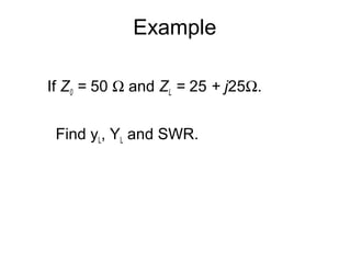 If Z0 = 50 Ω and ZL = 25 + j25Ω.
Find yL, YL and SWR.
Example
 