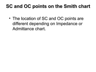 SC and OC points on the Smith chartSC and OC points on the Smith chart
• The location of SC and OC points are
different depending on Impedance or
Admittance chart.
 