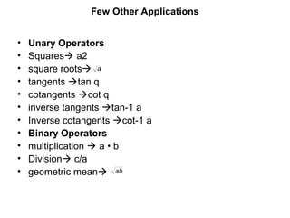 Few Other Applications
• Unary Operators
• Squares a2
• square roots
• tangents tan q
• cotangents cot q
• inverse tangents tan-1 a
• Inverse cotangents cot-1 a
• Binary Operators
• multiplication  a • b
• Division c/a
• geometric mean
 