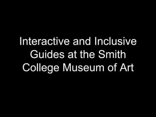 Interactive and Inclusive
Guides at the Smith
College Museum of Art
 