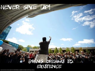 Never Give Up!
bring Dreams to
existencehttps://www.facebook.com/photo.php?fbid=10151740350238550&set=pb.668838549.-2207520000.1424227931.&type=3&theater
 