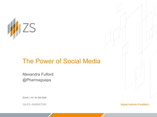 Zürich | +41 44 254 6400
The Power of Social Media
Alexandra Fulford
@Pharmaguapa
 