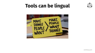 smithery.com
Tools can be lingual
 