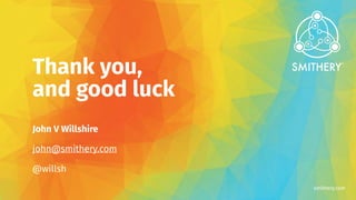 smithery.com
Thank you,
and good luck
John V Willshire
john@smithery.com
@willsh
 